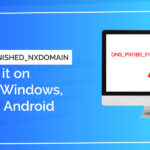DNS_PROBE_FINISHED_NXDOMAIN Error: Fix it on Chrome, Windows, Mac, and Android